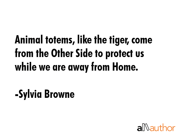 Animal totems, like the tiger, come from the Other Side to protect us while we are away from Home. - Sylvia Browne Quote GIF