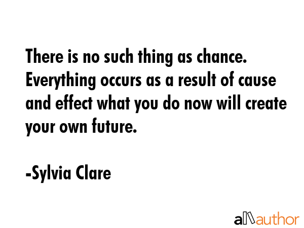 There is no such thing as chance. Everything occurs as a result of cause and effect what you do now... - Sylvia Clare Quote GIF