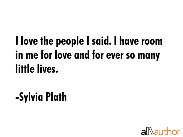 I love the people I said. I have room in me for love and for ever so many little lives. - Sylvia Plath Quote GIF