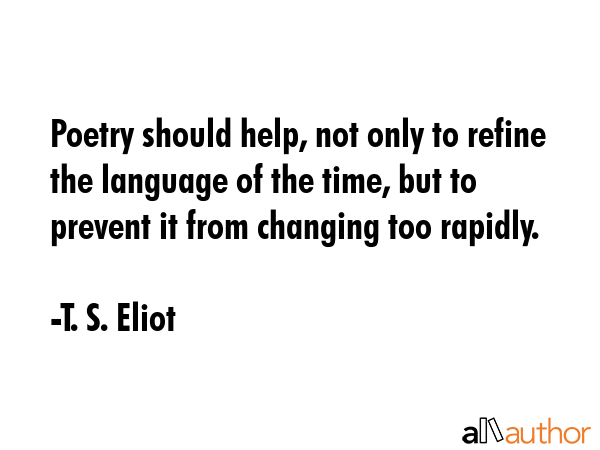 Poetry should help, not only to refine the language of the time, but to prevent it from changing... - T. S. Eliot Quote GIF