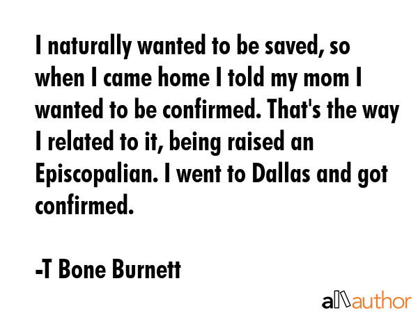 I naturally wanted to be saved, so when I came home I told my mom I wanted to be confirmed. That\