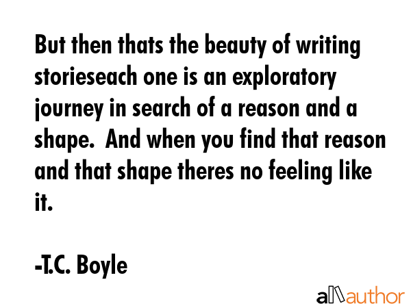 But then thats the beauty of writing storieseach one is an exploratory journey in search of a... - T.C. Boyle Quote GIF