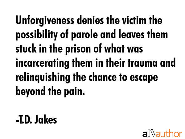 Unforgiveness denies the victim the possibility of parole and leaves them stuck in the prison of... - T.D. Jakes Quote GIF