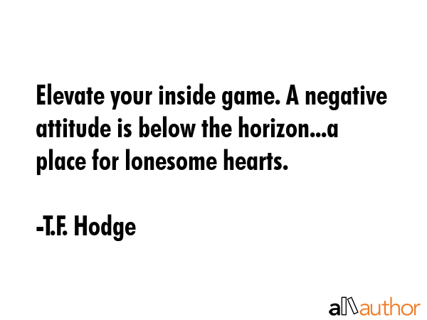 Elevate your inside game. A negative attitude is below the horizon...a place for lonesome hearts. - T.F. Hodge Quote GIF