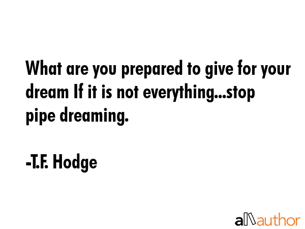 What are you prepared to give for your dream If it is not everything...stop pipe dreaming. - T.F. Hodge Quote GIF