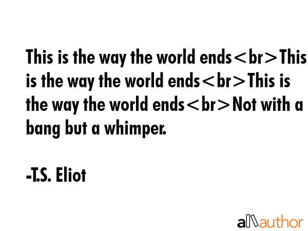 This is the way the world endsThis is the way the world endsThis is the way the world endsNot with... - T.S. Eliot Quote GIF