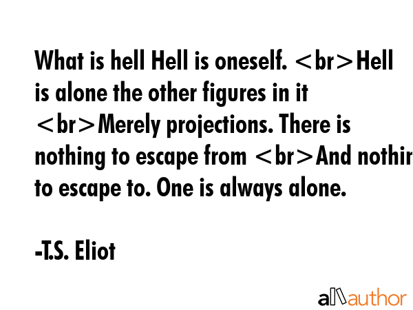 What is hell Hell is oneself. Hell is alone the other figures in it Merely projections. There is... - T.S. Eliot Quote GIF