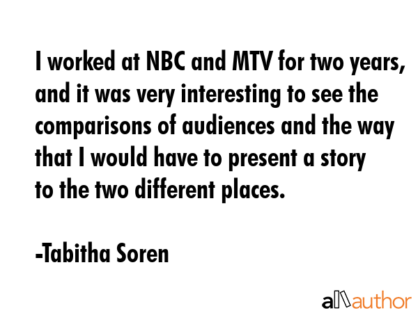I worked at NBC and MTV for two years, and it was very interesting to see the comparisons of... - Tabitha Soren Quote GIF