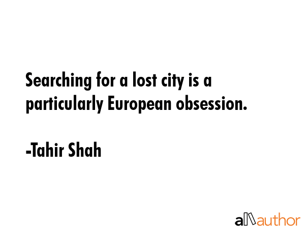 Searching for a lost city is a particularly European obsession. - Tahir Shah Quote GIF