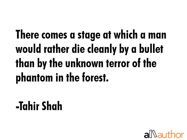 There comes a stage at which a man would rather die cleanly by a bullet than by the unknown terror... - Tahir Shah Quote GIF