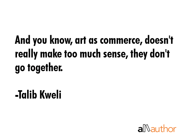 And you know, art as commerce, doesn\