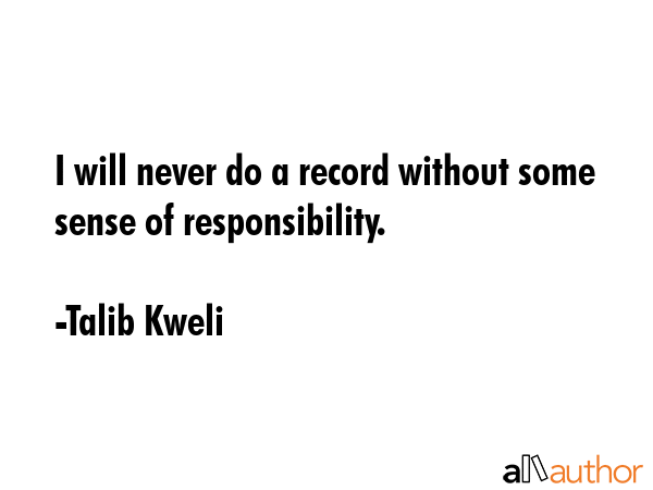 I will never do a record without some sense of responsibility. - Talib Kweli Quote GIF