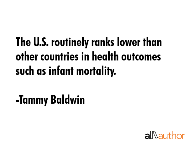 The U.S. routinely ranks lower than other countries in health outcomes such as infant mortality. - Tammy Baldwin Quote GIF