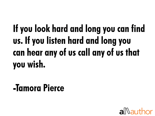 If you look hard and long you can find us. If you listen hard and long you can hear any of us call... - Tamora Pierce Quote GIF