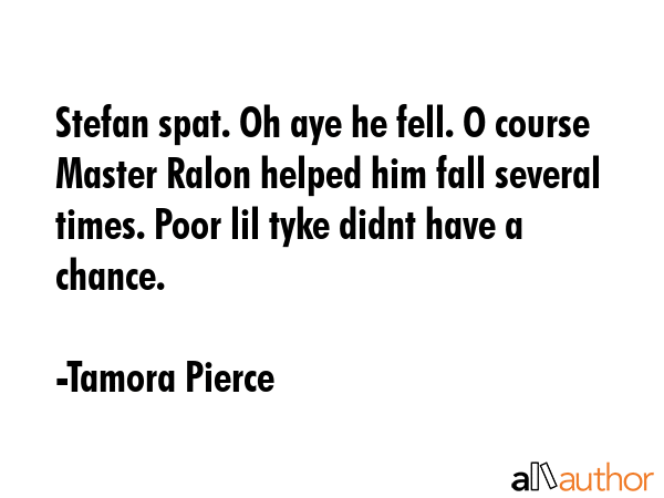 Stefan spat. Oh aye he fell. O course Master Ralon helped him fall several times. Poor lil tyke... - Tamora Pierce Quote GIF