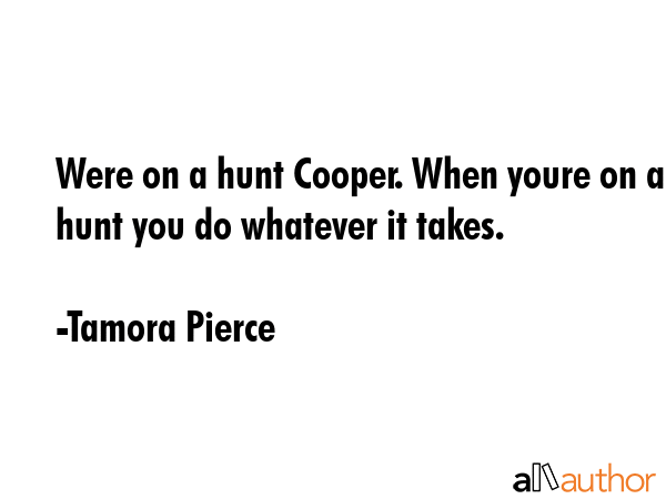 Were on a hunt Cooper. When youre on a hunt you do whatever it takes. - Tamora Pierce Quote GIF