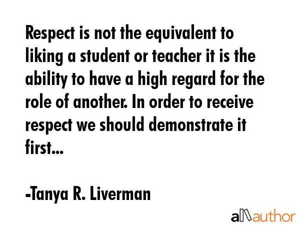 Respect is not the equivalent to liking a student or teacher it is the ability to have a high... - Tanya R. Liverman Quote GIF