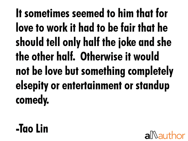 It sometimes seemed to him that for love to work it had to be fair that he should tell only half... - Tao Lin Quote GIF