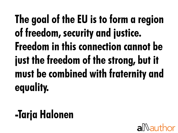 The goal of the EU is to form a region of freedom, security and justice. Freedom in this connection... - Tarja Halonen Quote GIF