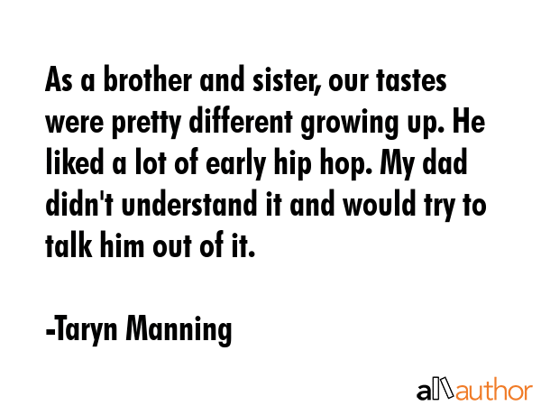 As a brother and sister, our tastes were pretty different growing up. He liked a lot of early hip... - Taryn Manning Quote GIF