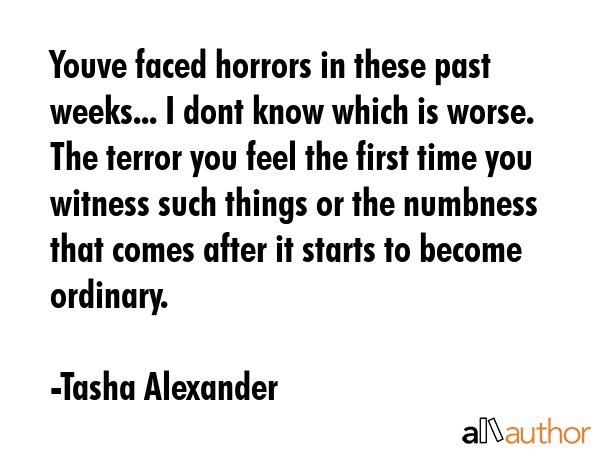 Youve faced horrors in these past weeks... I dont know which is worse. The terror you feel the... - Tasha Alexander Quote GIF