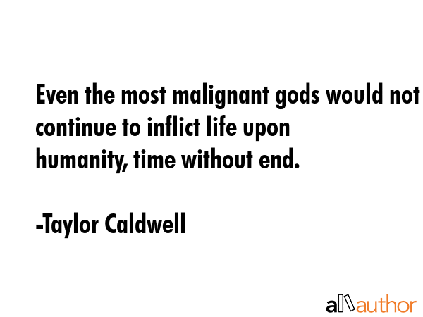 Even the most malignant gods would not continue to inflict life upon humanity, time without end. - Taylor Caldwell Quote GIF