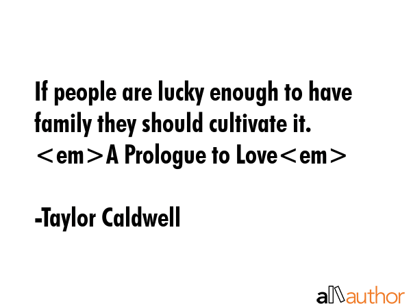 If people are lucky enough to have family they should cultivate it.  A Prologue to Love - Taylor Caldwell Quote GIF
