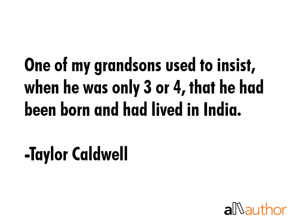One of my grandsons used to insist, when he was only 3 or 4, that he had been born and had lived in... - Taylor Caldwell Quote GIF