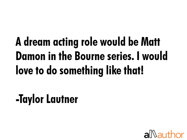 A dream acting role would be Matt Damon in the Bourne series. I would love to do something like... - Taylor Lautner Quote GIF