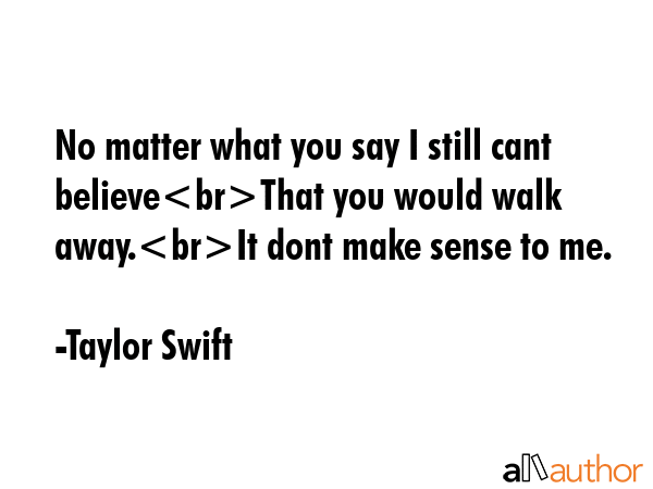 No matter what you say I still cant believeThat you would walk away.It dont make sense to me. - Taylor Swift Quote GIF