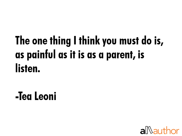The one thing I think you must do is, as painful as it is as a parent, is listen. - Tea Leoni Quote GIF