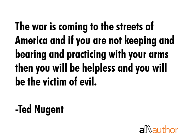 The war is coming to the streets of America and if you are not keeping and bearing and practicing... - Ted Nugent Quote GIF