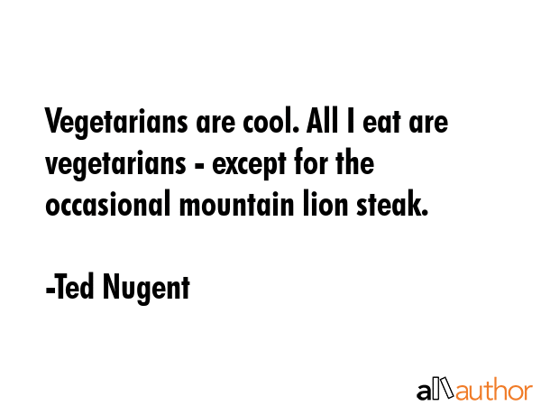 Vegetarians are cool. All I eat are vegetarians - except for the occasional mountain lion steak. - Ted Nugent Quote GIF