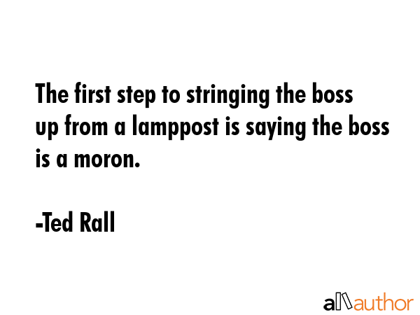 The first step to stringing the boss up from a lamppost is saying the boss is a moron. - Ted Rall Quote GIF