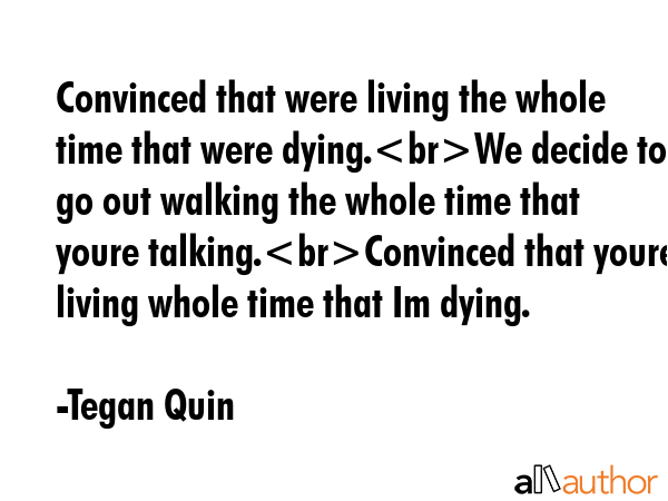 Convinced that were living the whole time that were dying.We decide to go out walking the whole... - Tegan Quin Quote GIF