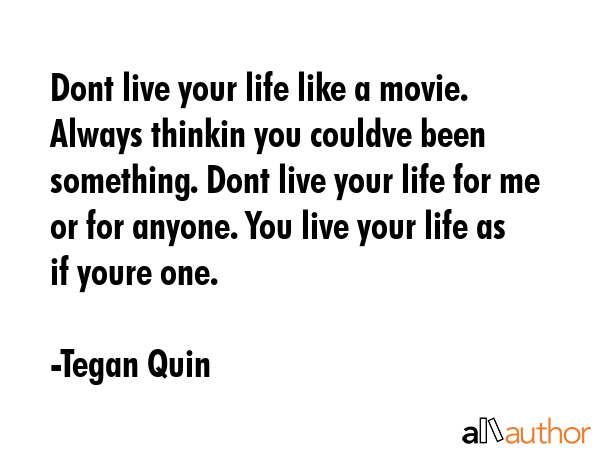 Dont live your life like a movie. Always thinkin you couldve been something. Dont live your life... - Tegan Quin Quote GIF