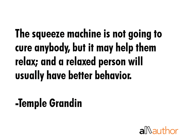 The squeeze machine is not going to cure anybody, but it may help them relax; and a relaxed person... - Temple Grandin Quote GIF