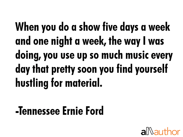 When you do a show five days a week and one night a week, the way I was doing, you use up so much... - Tennessee Ernie Ford Quote GIF