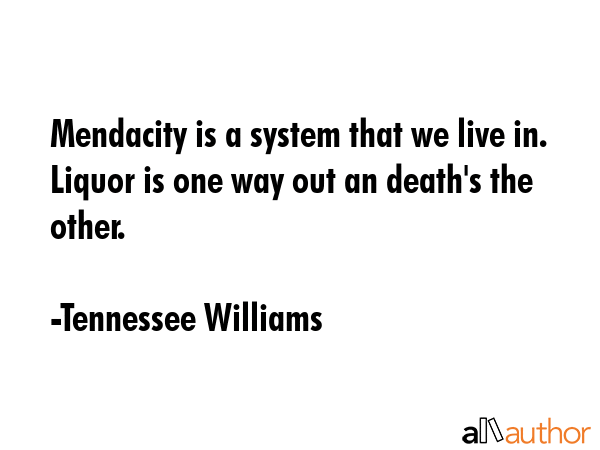 Mendacity is a system that we live in. Liquor is one way out an death\