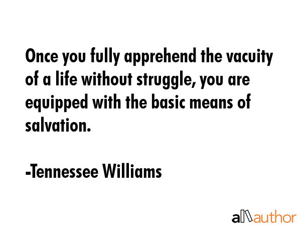 Once you fully apprehend the vacuity of a life without struggle, you are equipped with the basic... - Tennessee Williams Quote GIF