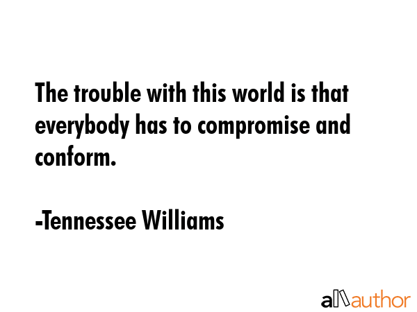 The trouble with this world is that everybody has to compromise and conform. - Tennessee Williams Quote GIF