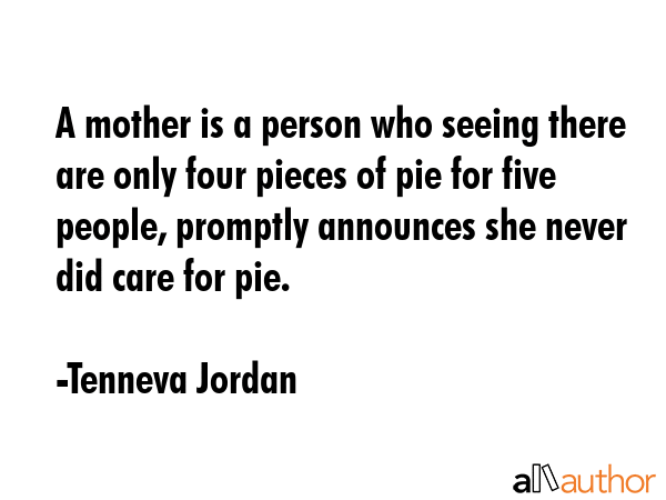 A mother is a person who seeing there are only four pieces of pie for five people, promptly... - Tenneva Jordan Quote GIF