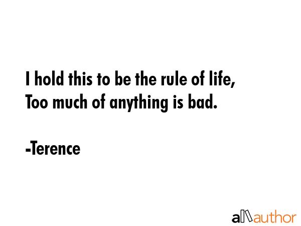 I hold this to be the rule of life, Too much of anything is bad. - Terence Quote GIF