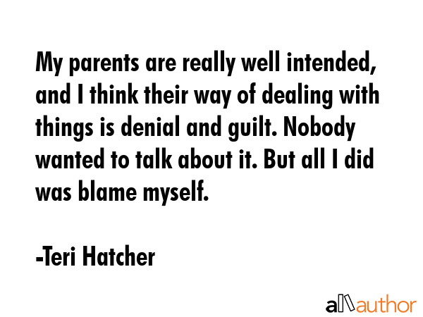 My parents are really well intended, and I think their way of dealing with things is denial and... - Teri Hatcher Quote GIF