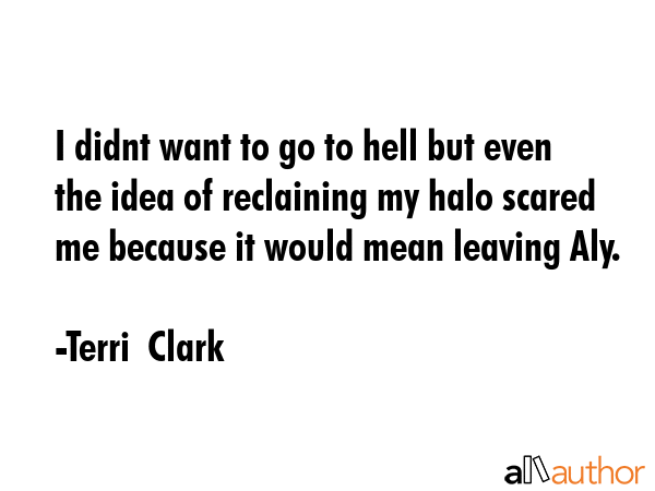 I didnt want to go to hell but even the idea of reclaining my halo scared me because it would mean... - Terri  Clark Quote GIF