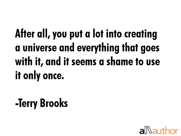 After all, you put a lot into creating a universe and everything that goes with it, and it seems a... - Terry Brooks Quote GIF