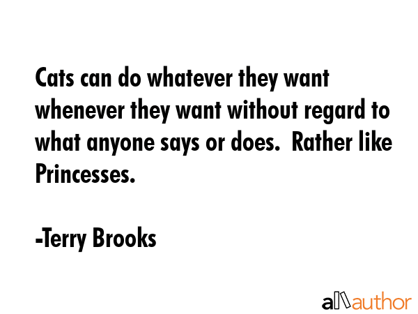 Cats can do whatever they want whenever they want without regard to what anyone says or does. ... - Terry Brooks Quote GIF