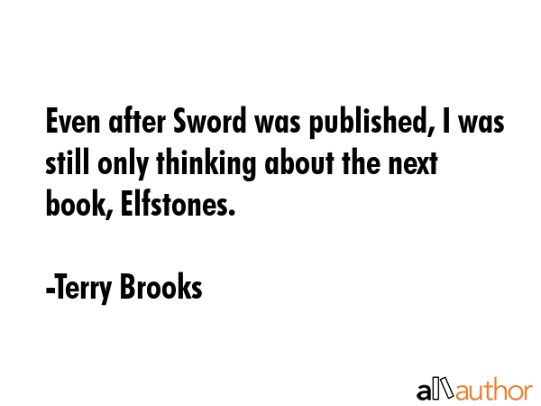 Even after Sword was published, I was still only thinking about the next book, Elfstones. - Terry Brooks Quote GIF