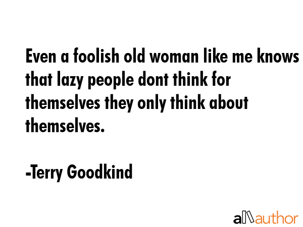 Even a foolish old woman like me knows that lazy people dont think for themselves they only think... - Terry Goodkind Quote GIF