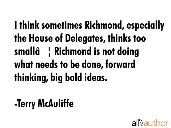 I think sometimes Richmond, especially the House of Delegates, thinks too small… Richmond is not... - Terry McAuliffe Quote GIF
